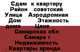 Сдам 2к квартиру › Район ­ советский › Улица ­ Аэродромная › Дом ­ 71 › Этажность дома ­ 5 › Цена ­ 15 000 - Самарская обл., Самара г. Недвижимость » Квартиры аренда   . Самарская обл.,Самара г.
